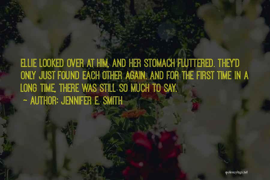 Jennifer E. Smith Quotes: Ellie Looked Over At Him, And Her Stomach Fluttered. They'd Only Just Found Each Other Again. And For The First