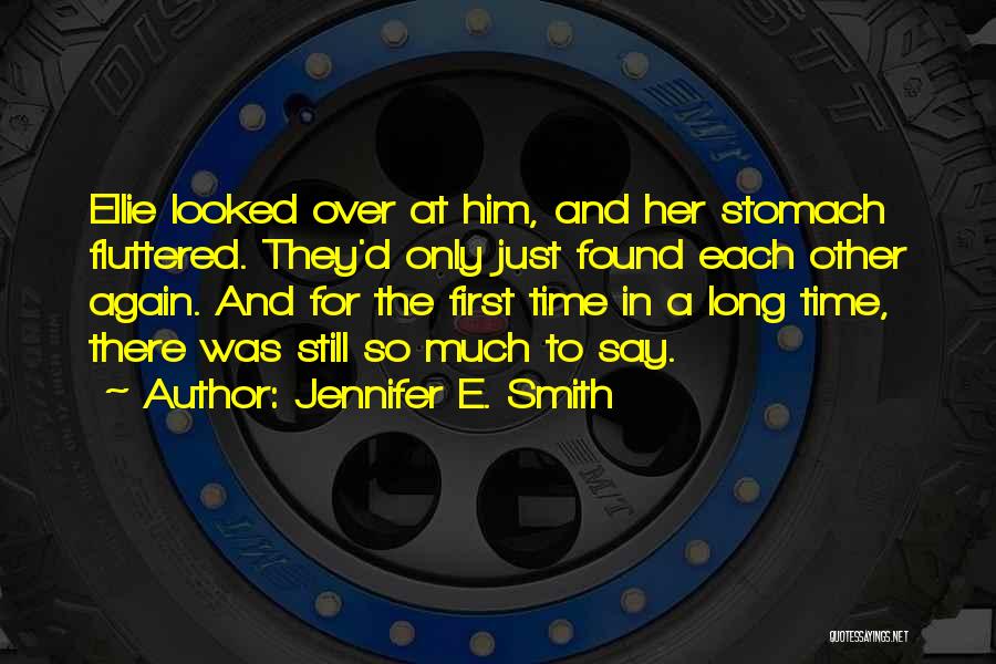 Jennifer E. Smith Quotes: Ellie Looked Over At Him, And Her Stomach Fluttered. They'd Only Just Found Each Other Again. And For The First