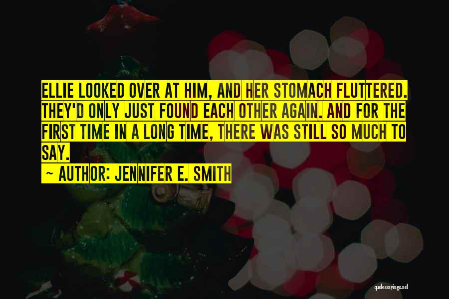 Jennifer E. Smith Quotes: Ellie Looked Over At Him, And Her Stomach Fluttered. They'd Only Just Found Each Other Again. And For The First