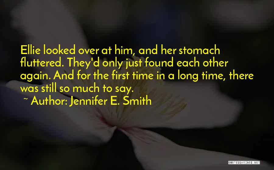 Jennifer E. Smith Quotes: Ellie Looked Over At Him, And Her Stomach Fluttered. They'd Only Just Found Each Other Again. And For The First