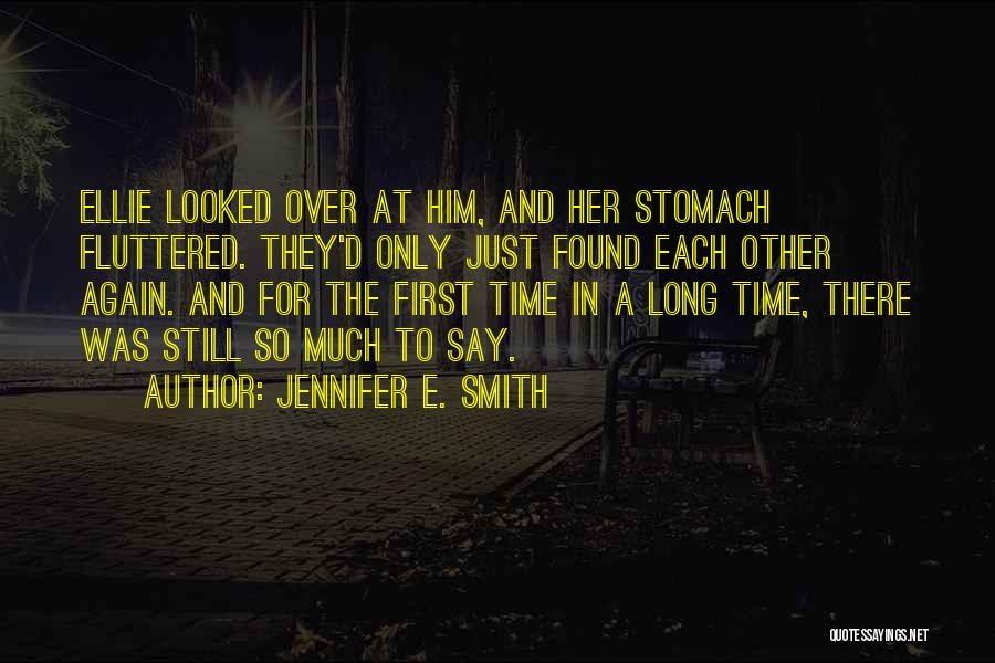 Jennifer E. Smith Quotes: Ellie Looked Over At Him, And Her Stomach Fluttered. They'd Only Just Found Each Other Again. And For The First