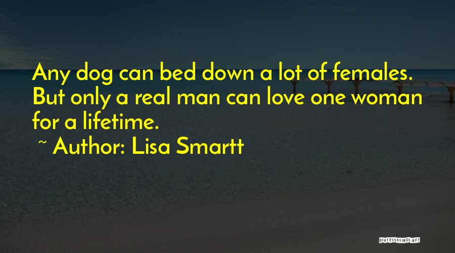 Lisa Smartt Quotes: Any Dog Can Bed Down A Lot Of Females. But Only A Real Man Can Love One Woman For A