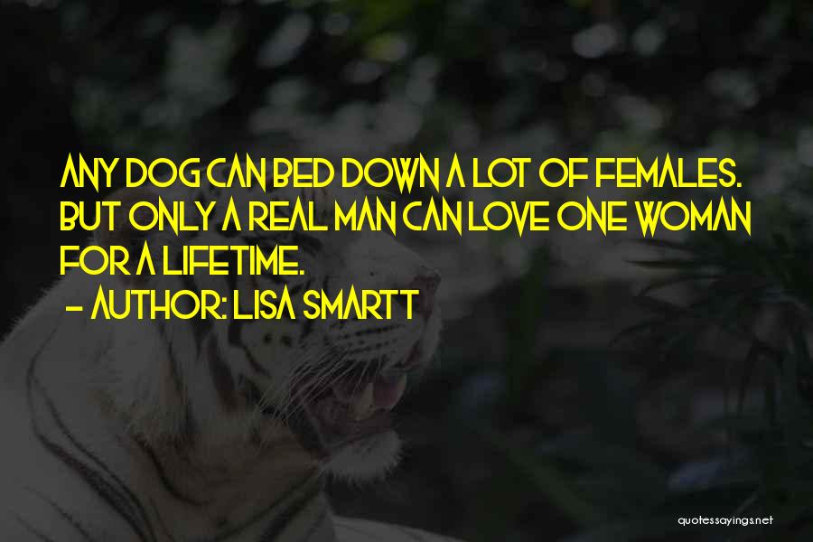 Lisa Smartt Quotes: Any Dog Can Bed Down A Lot Of Females. But Only A Real Man Can Love One Woman For A