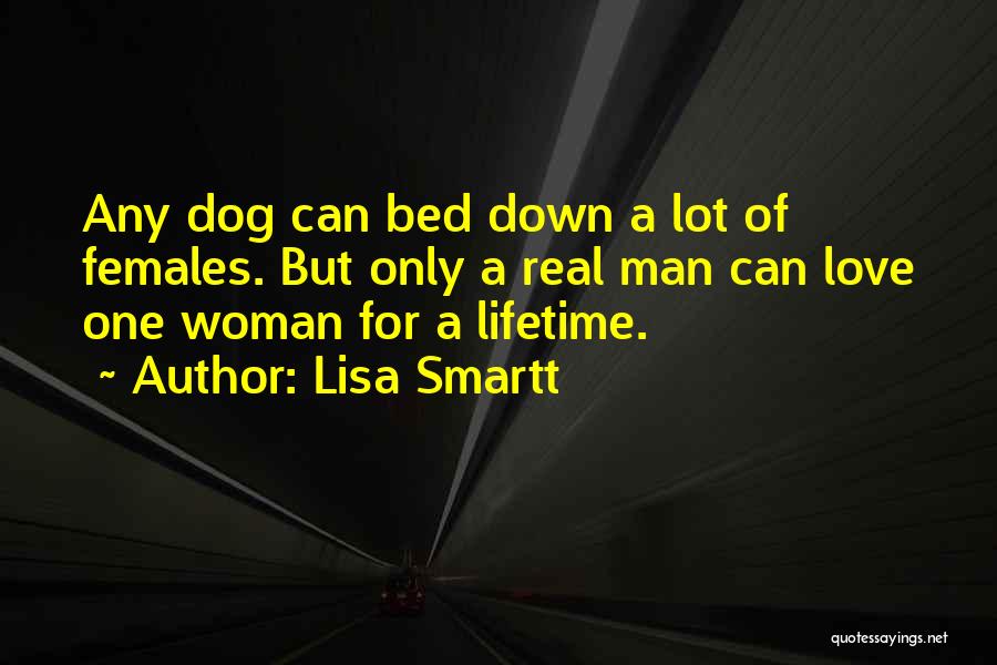 Lisa Smartt Quotes: Any Dog Can Bed Down A Lot Of Females. But Only A Real Man Can Love One Woman For A