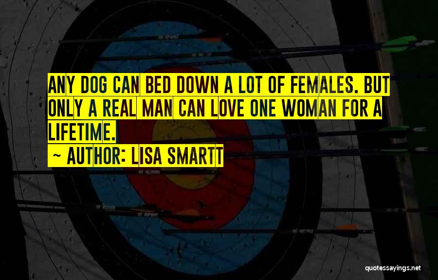 Lisa Smartt Quotes: Any Dog Can Bed Down A Lot Of Females. But Only A Real Man Can Love One Woman For A