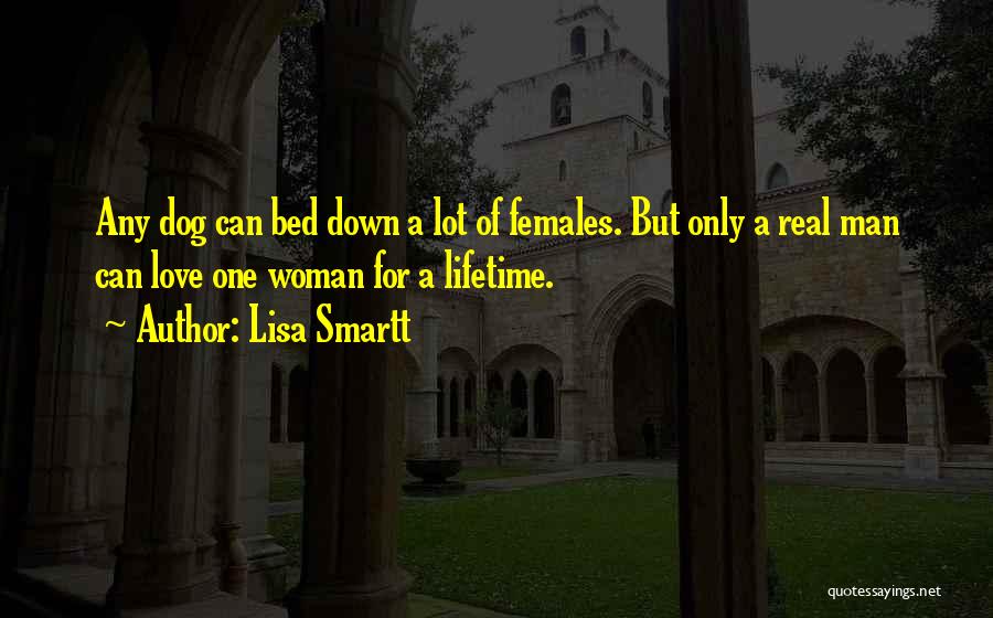 Lisa Smartt Quotes: Any Dog Can Bed Down A Lot Of Females. But Only A Real Man Can Love One Woman For A