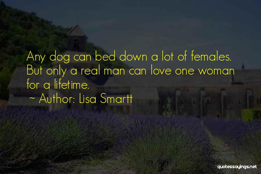 Lisa Smartt Quotes: Any Dog Can Bed Down A Lot Of Females. But Only A Real Man Can Love One Woman For A