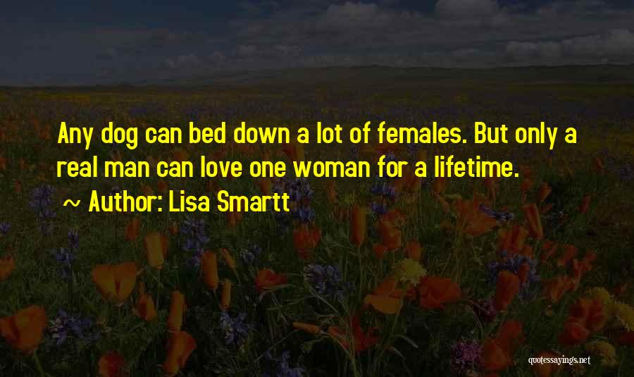 Lisa Smartt Quotes: Any Dog Can Bed Down A Lot Of Females. But Only A Real Man Can Love One Woman For A