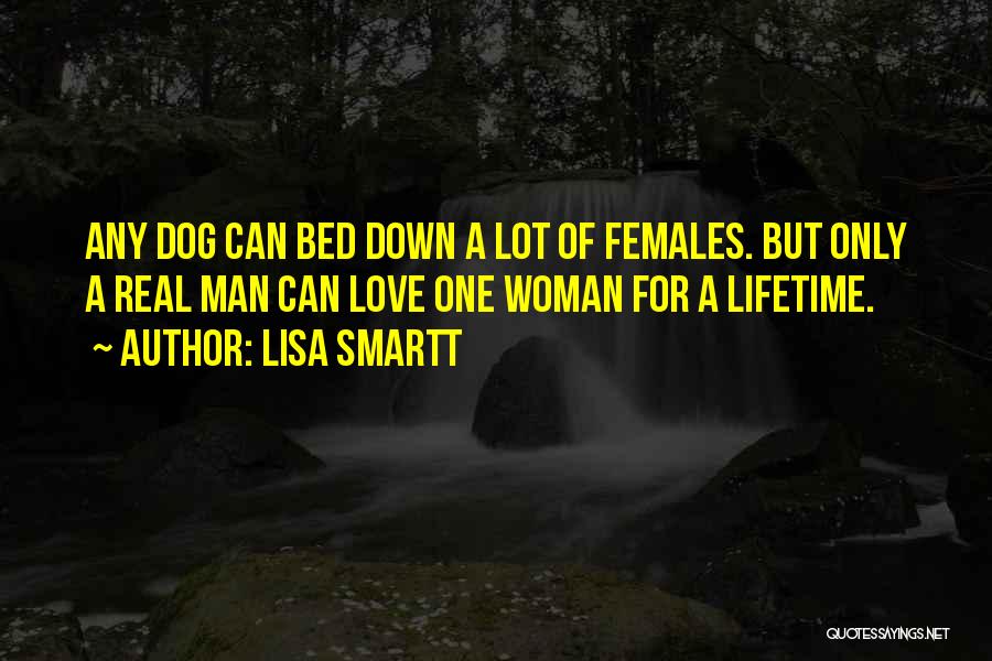 Lisa Smartt Quotes: Any Dog Can Bed Down A Lot Of Females. But Only A Real Man Can Love One Woman For A