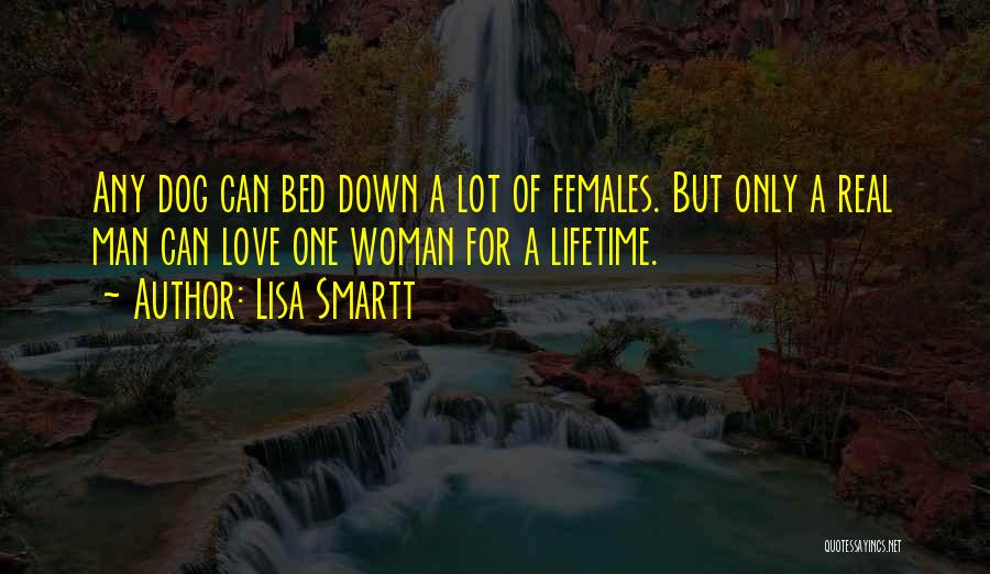Lisa Smartt Quotes: Any Dog Can Bed Down A Lot Of Females. But Only A Real Man Can Love One Woman For A