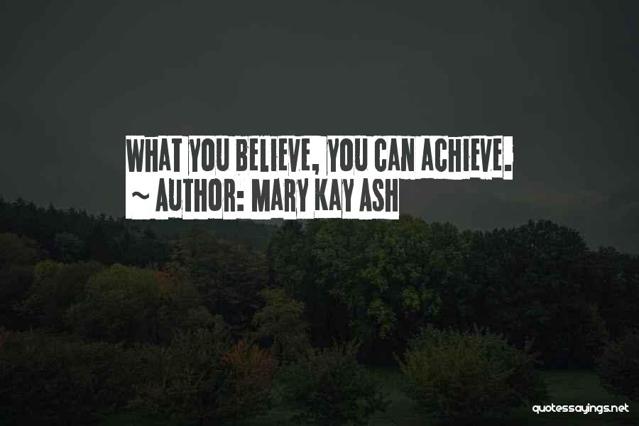 Mary Kay Ash Quotes: What You Believe, You Can Achieve.