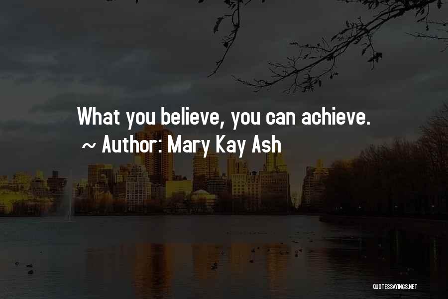 Mary Kay Ash Quotes: What You Believe, You Can Achieve.