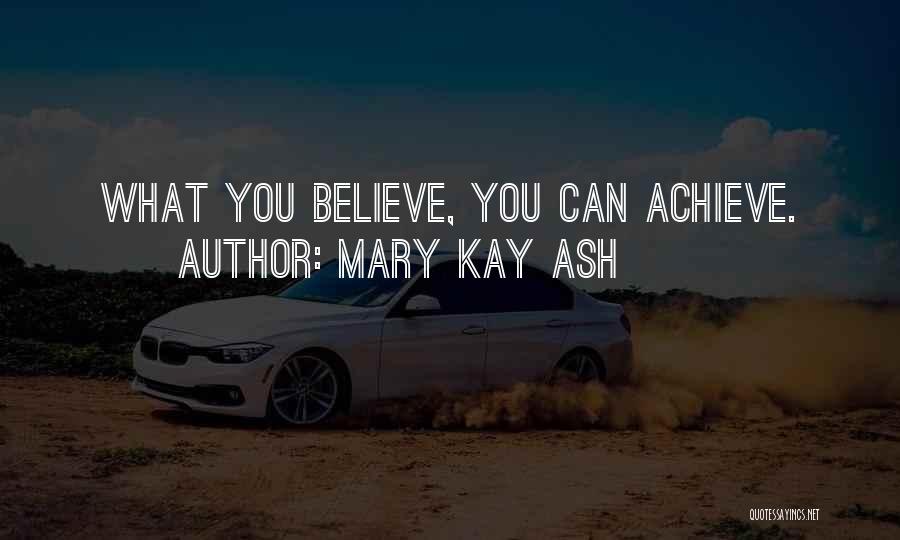 Mary Kay Ash Quotes: What You Believe, You Can Achieve.