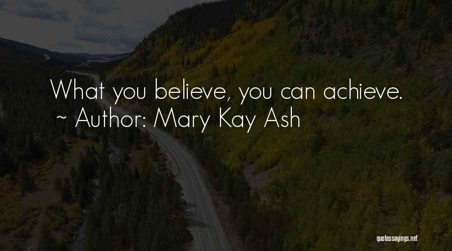 Mary Kay Ash Quotes: What You Believe, You Can Achieve.