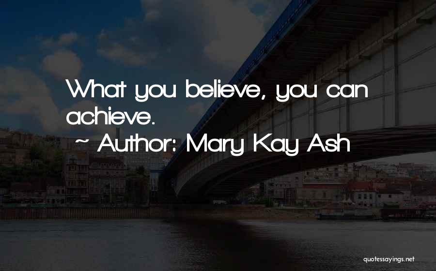 Mary Kay Ash Quotes: What You Believe, You Can Achieve.