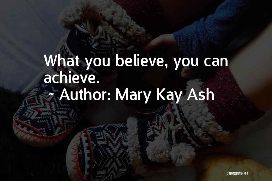 Mary Kay Ash Quotes: What You Believe, You Can Achieve.