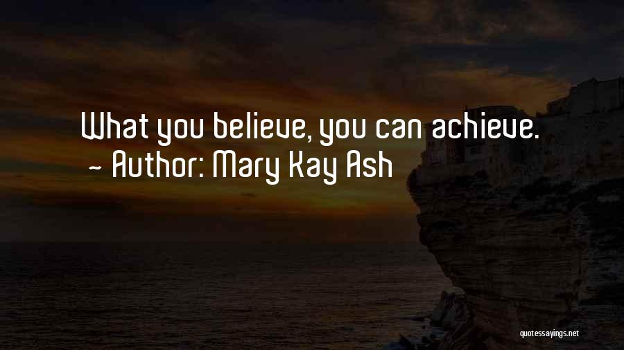 Mary Kay Ash Quotes: What You Believe, You Can Achieve.