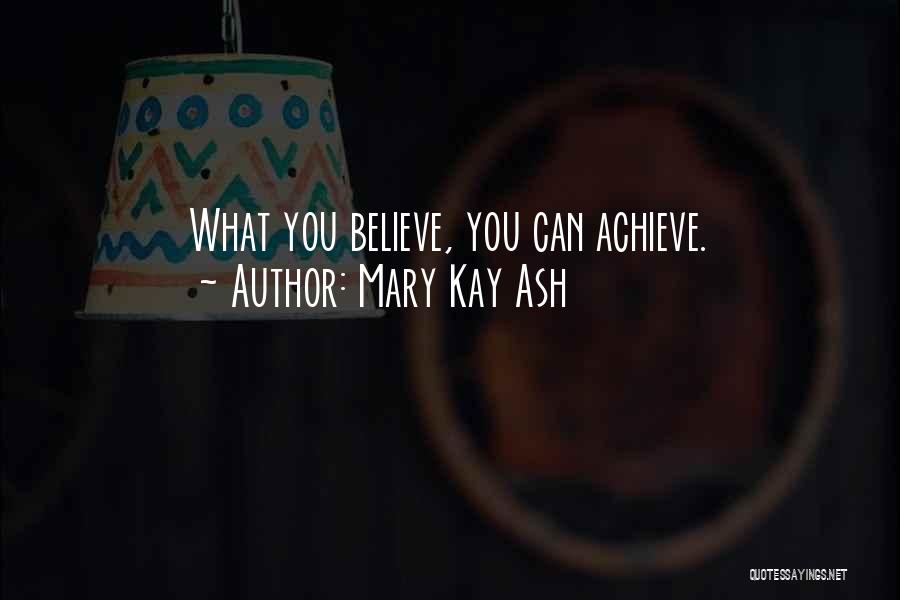 Mary Kay Ash Quotes: What You Believe, You Can Achieve.