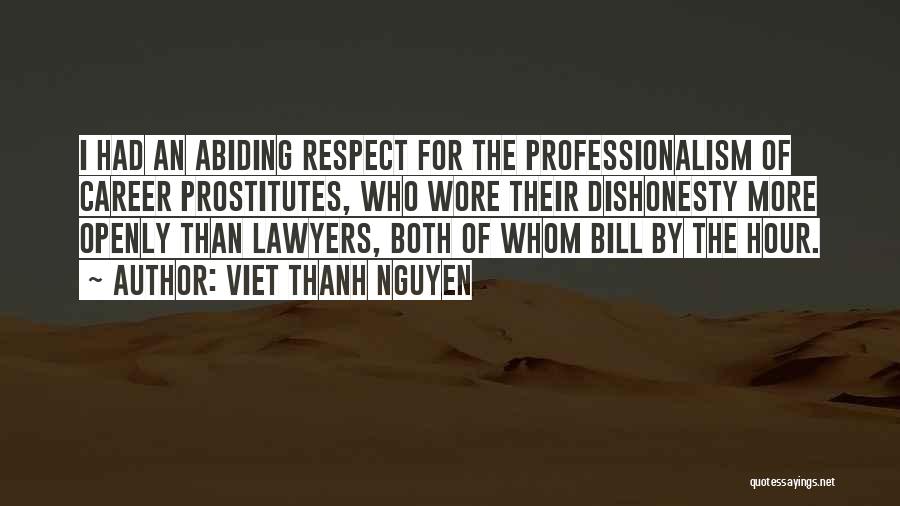Viet Thanh Nguyen Quotes: I Had An Abiding Respect For The Professionalism Of Career Prostitutes, Who Wore Their Dishonesty More Openly Than Lawyers, Both