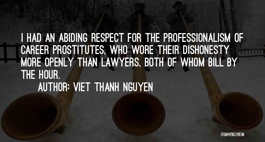 Viet Thanh Nguyen Quotes: I Had An Abiding Respect For The Professionalism Of Career Prostitutes, Who Wore Their Dishonesty More Openly Than Lawyers, Both