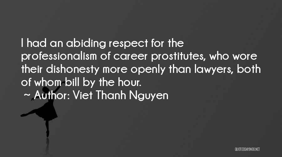 Viet Thanh Nguyen Quotes: I Had An Abiding Respect For The Professionalism Of Career Prostitutes, Who Wore Their Dishonesty More Openly Than Lawyers, Both