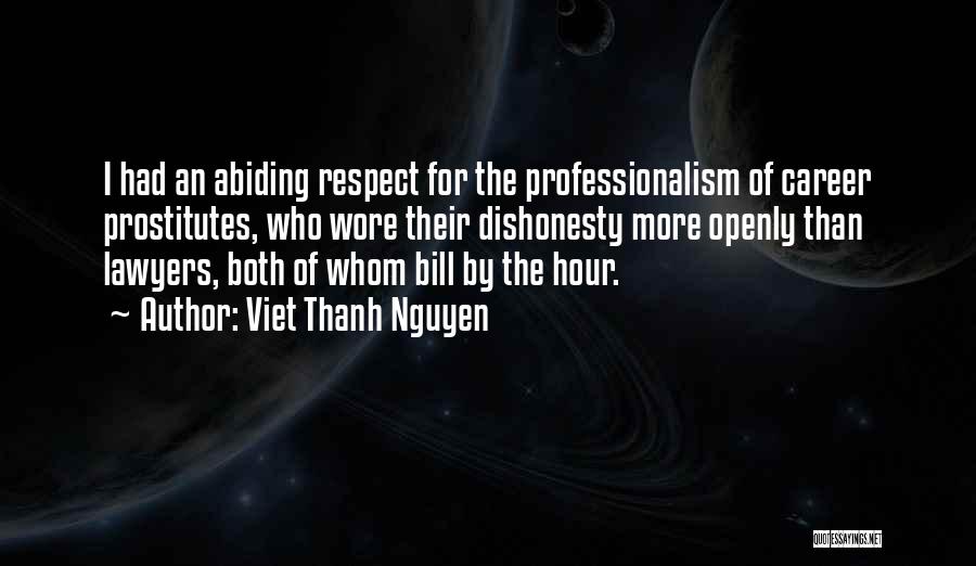 Viet Thanh Nguyen Quotes: I Had An Abiding Respect For The Professionalism Of Career Prostitutes, Who Wore Their Dishonesty More Openly Than Lawyers, Both