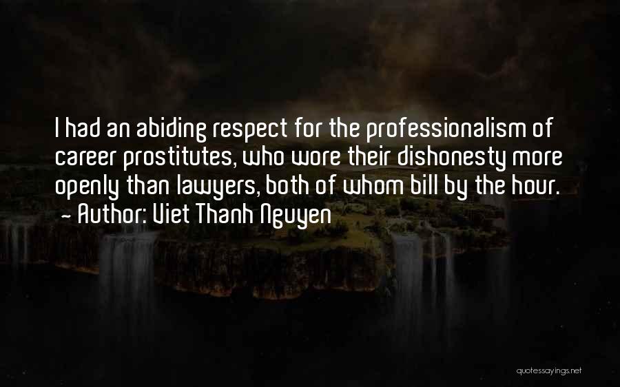 Viet Thanh Nguyen Quotes: I Had An Abiding Respect For The Professionalism Of Career Prostitutes, Who Wore Their Dishonesty More Openly Than Lawyers, Both