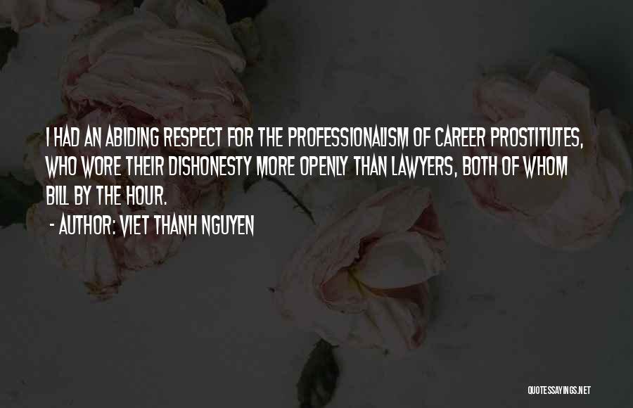 Viet Thanh Nguyen Quotes: I Had An Abiding Respect For The Professionalism Of Career Prostitutes, Who Wore Their Dishonesty More Openly Than Lawyers, Both