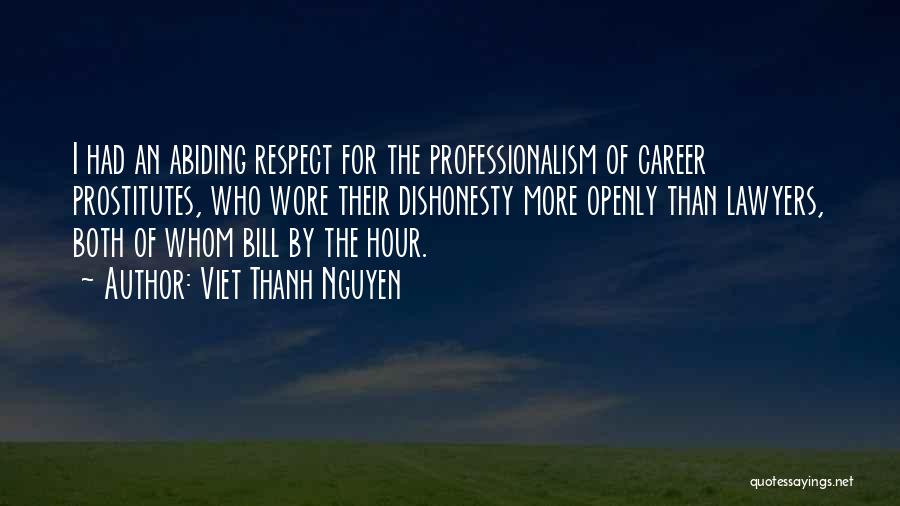 Viet Thanh Nguyen Quotes: I Had An Abiding Respect For The Professionalism Of Career Prostitutes, Who Wore Their Dishonesty More Openly Than Lawyers, Both