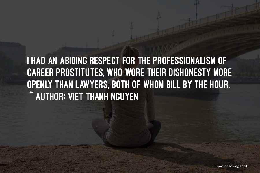 Viet Thanh Nguyen Quotes: I Had An Abiding Respect For The Professionalism Of Career Prostitutes, Who Wore Their Dishonesty More Openly Than Lawyers, Both