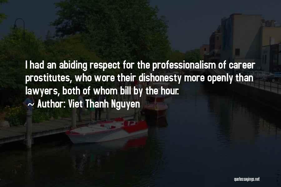 Viet Thanh Nguyen Quotes: I Had An Abiding Respect For The Professionalism Of Career Prostitutes, Who Wore Their Dishonesty More Openly Than Lawyers, Both