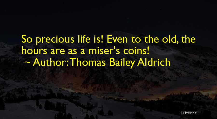 Thomas Bailey Aldrich Quotes: So Precious Life Is! Even To The Old, The Hours Are As A Miser's Coins!