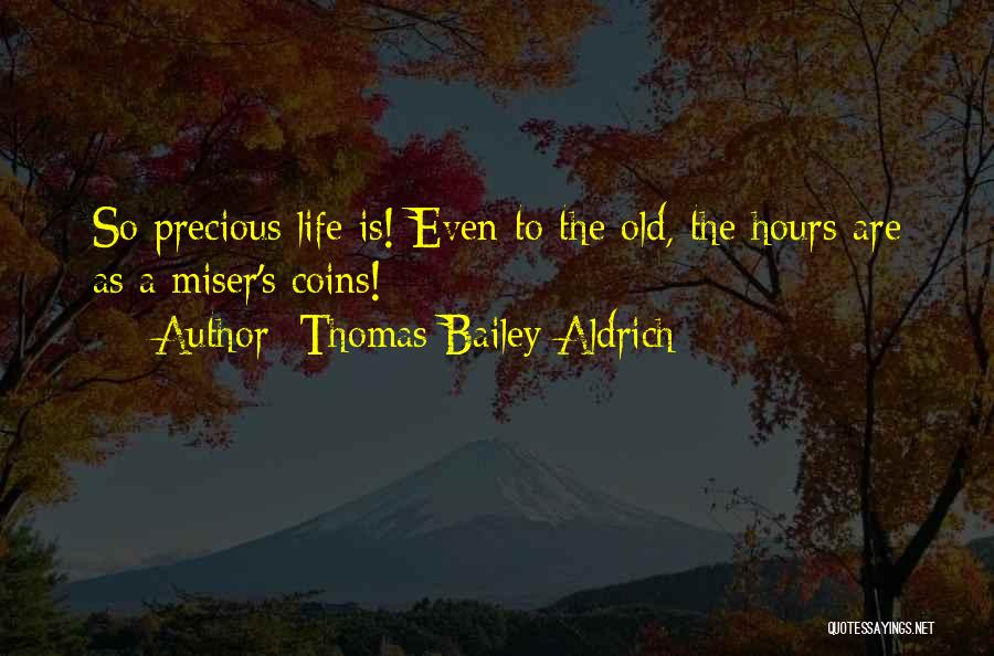 Thomas Bailey Aldrich Quotes: So Precious Life Is! Even To The Old, The Hours Are As A Miser's Coins!