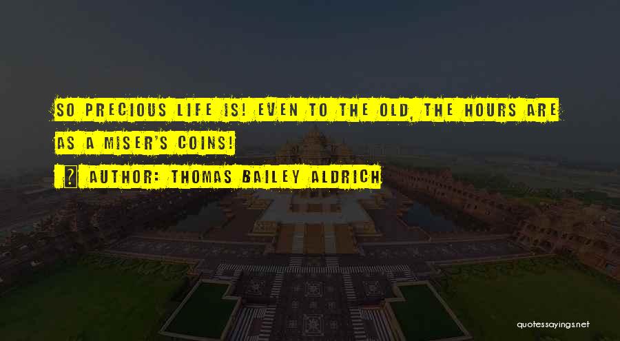 Thomas Bailey Aldrich Quotes: So Precious Life Is! Even To The Old, The Hours Are As A Miser's Coins!
