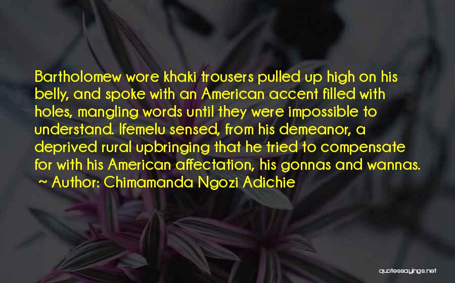 Chimamanda Ngozi Adichie Quotes: Bartholomew Wore Khaki Trousers Pulled Up High On His Belly, And Spoke With An American Accent Filled With Holes, Mangling
