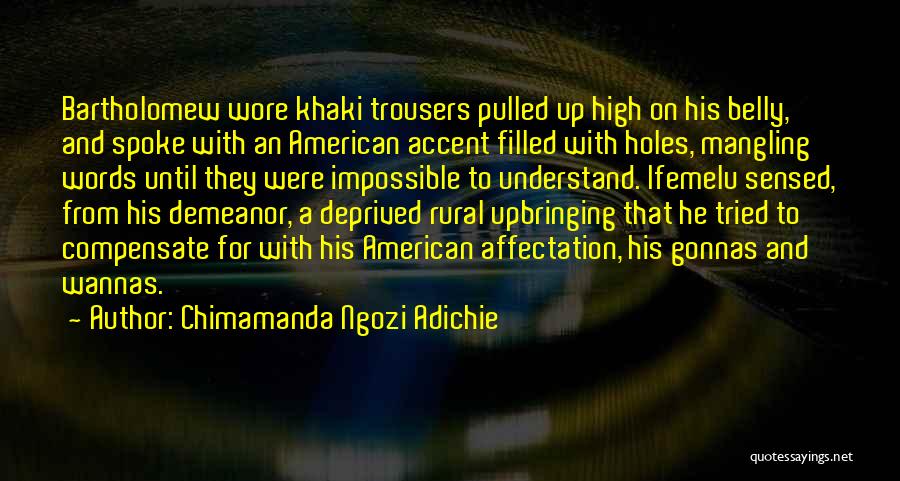 Chimamanda Ngozi Adichie Quotes: Bartholomew Wore Khaki Trousers Pulled Up High On His Belly, And Spoke With An American Accent Filled With Holes, Mangling