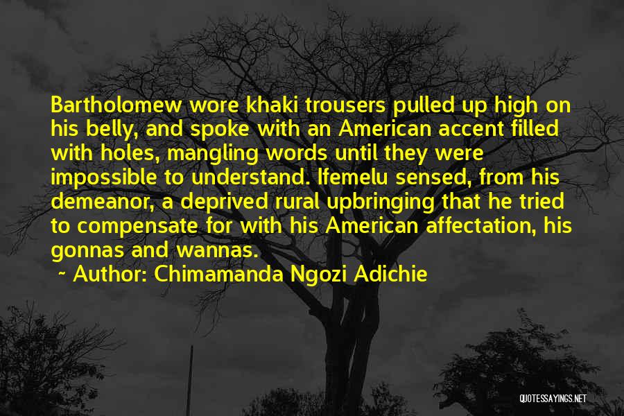 Chimamanda Ngozi Adichie Quotes: Bartholomew Wore Khaki Trousers Pulled Up High On His Belly, And Spoke With An American Accent Filled With Holes, Mangling