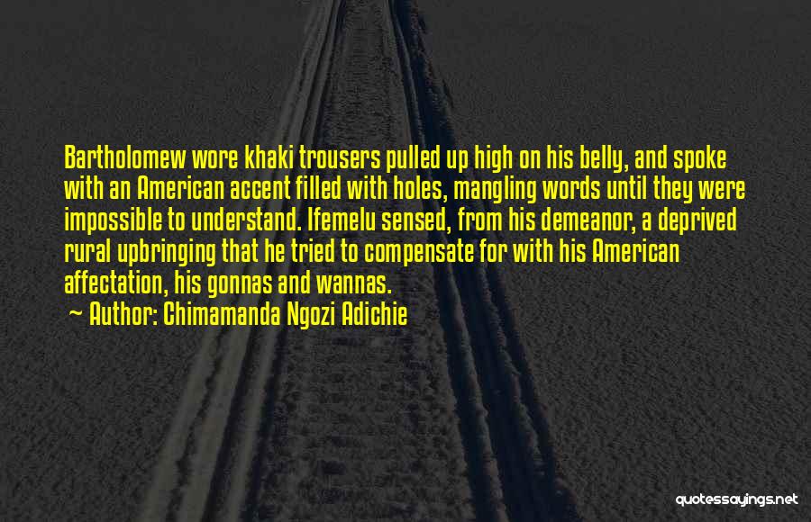 Chimamanda Ngozi Adichie Quotes: Bartholomew Wore Khaki Trousers Pulled Up High On His Belly, And Spoke With An American Accent Filled With Holes, Mangling