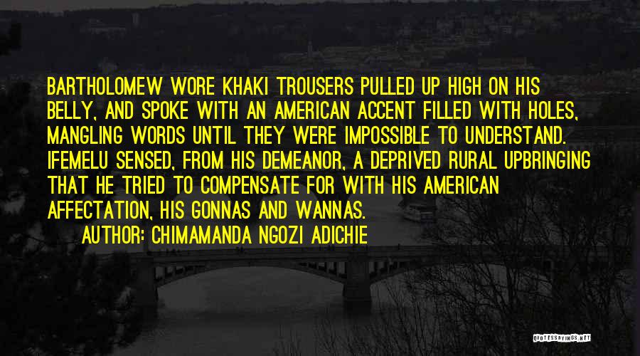 Chimamanda Ngozi Adichie Quotes: Bartholomew Wore Khaki Trousers Pulled Up High On His Belly, And Spoke With An American Accent Filled With Holes, Mangling
