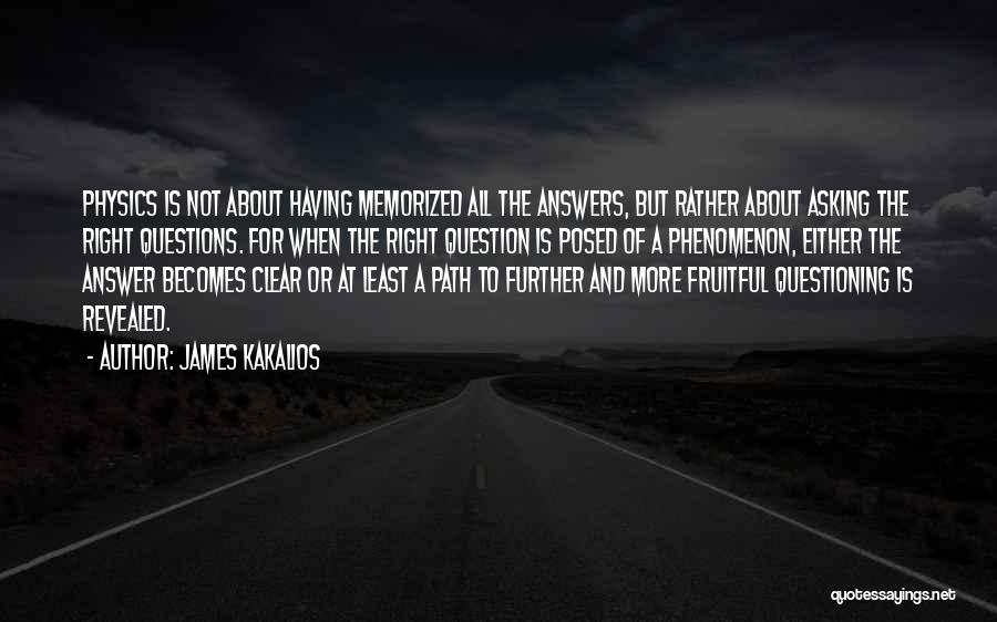 James Kakalios Quotes: Physics Is Not About Having Memorized All The Answers, But Rather About Asking The Right Questions. For When The Right