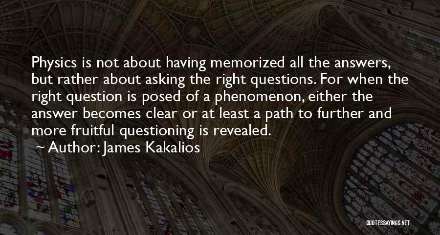 James Kakalios Quotes: Physics Is Not About Having Memorized All The Answers, But Rather About Asking The Right Questions. For When The Right