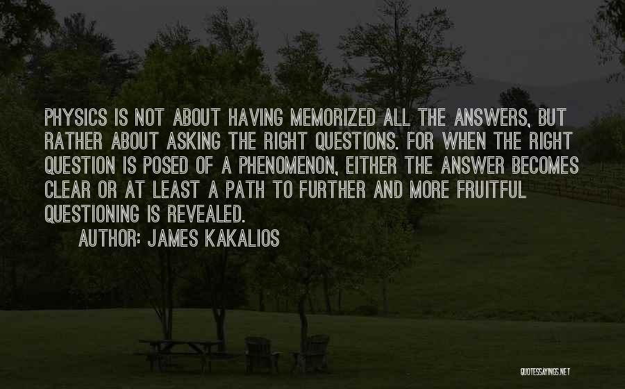 James Kakalios Quotes: Physics Is Not About Having Memorized All The Answers, But Rather About Asking The Right Questions. For When The Right