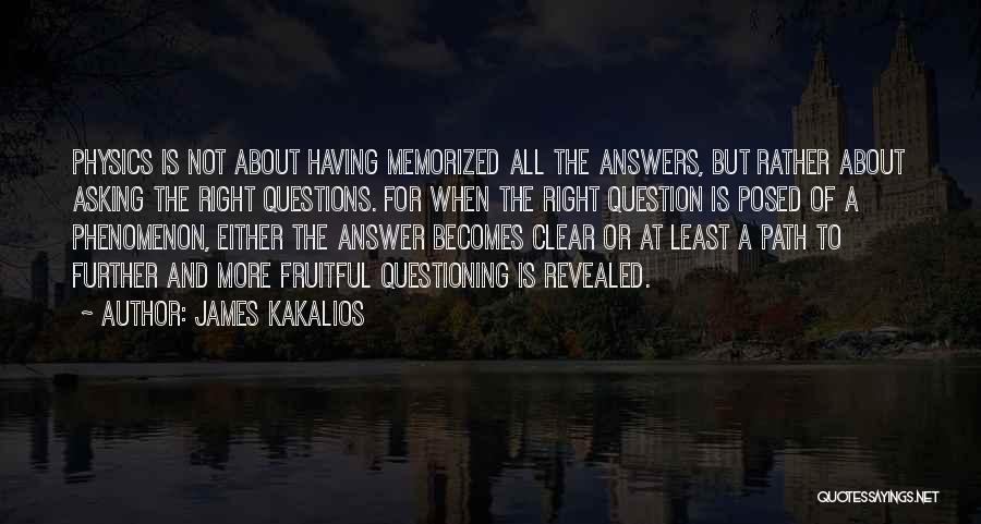 James Kakalios Quotes: Physics Is Not About Having Memorized All The Answers, But Rather About Asking The Right Questions. For When The Right