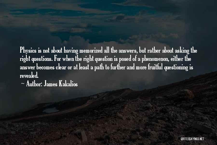 James Kakalios Quotes: Physics Is Not About Having Memorized All The Answers, But Rather About Asking The Right Questions. For When The Right