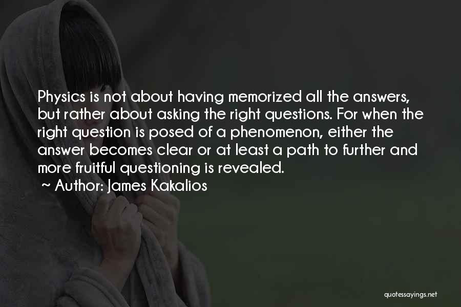 James Kakalios Quotes: Physics Is Not About Having Memorized All The Answers, But Rather About Asking The Right Questions. For When The Right