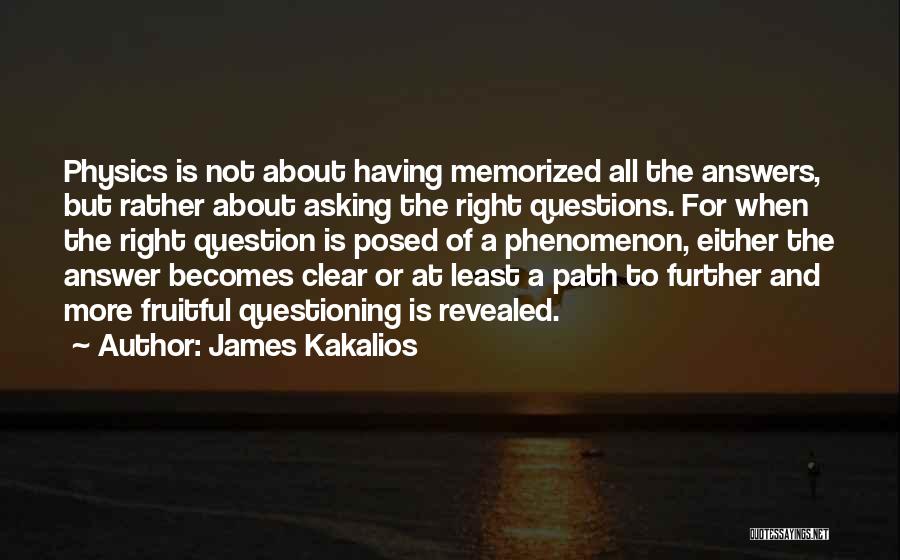 James Kakalios Quotes: Physics Is Not About Having Memorized All The Answers, But Rather About Asking The Right Questions. For When The Right