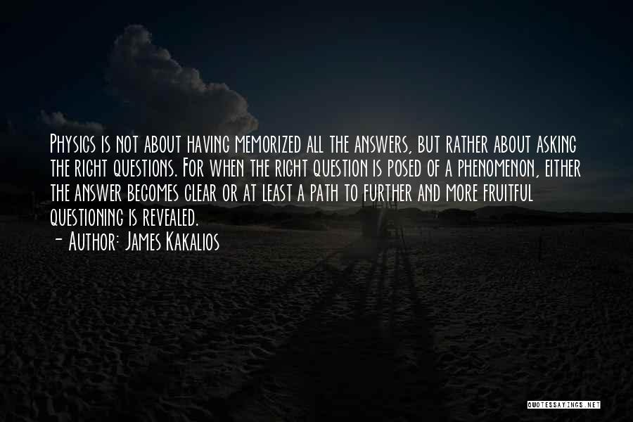 James Kakalios Quotes: Physics Is Not About Having Memorized All The Answers, But Rather About Asking The Right Questions. For When The Right