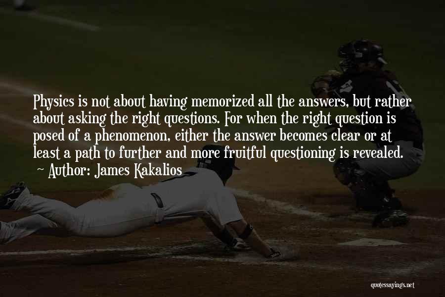 James Kakalios Quotes: Physics Is Not About Having Memorized All The Answers, But Rather About Asking The Right Questions. For When The Right