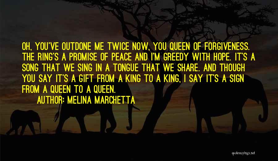 Melina Marchetta Quotes: Oh, You've Outdone Me Twice Now, You Queen Of Forgiveness. The Ring's A Promise Of Peace And I'm Greedy With