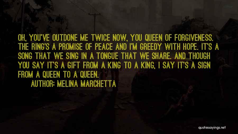 Melina Marchetta Quotes: Oh, You've Outdone Me Twice Now, You Queen Of Forgiveness. The Ring's A Promise Of Peace And I'm Greedy With